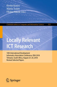 Title: Locally Relevant ICT Research: 10th International Development Informatics Association Conference, IDIA 2018, Tshwane, South Africa, August 23-24, 2018, Revised Selected Papers, Author: Kirstin Krauss