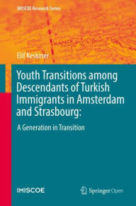 Title: Youth Transitions among Descendants of Turkish Immigrants in Amsterdam and Strasbourg:: A Generation in Transition, Author: Elif Keskiner