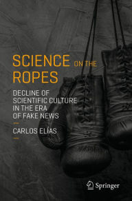 Title: Science on the Ropes: Decline of Scientific Culture in the Era of Fake News, Author: Carlos Elïas