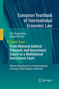 Title: From Bilateral Arbitral Tribunals and Investment Courts to a Multilateral Investment Court: Options Regarding the Institutionalization of Investor-State Dispute Settlement, Author: Marc Bungenberg