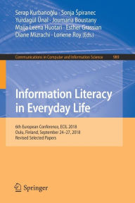 Title: Information Literacy in Everyday Life: 6th European Conference, ECIL 2018, Oulu, Finland, September 24-27, 2018, Revised Selected Papers, Author: Serap Kurbanoglu