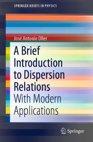 Title: A Brief Introduction to Dispersion Relations: With Modern Applications, Author: José Antonio Oller