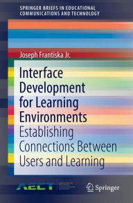 Title: Interface Development for Learning Environments: Establishing Connections Between Users and Learning, Author: Joseph Frantiska Jr.