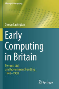 Title: Early Computing in Britain: Ferranti Ltd. and Government Funding, 1948 - 1958, Author: Simon Lavington