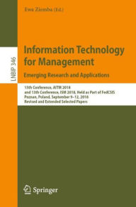 Title: Information Technology for Management: Emerging Research and Applications: 15th Conference, AITM 2018, and 13th Conference, ISM 2018, Held as Part of FedCSIS, Poznan, Poland, September 9-12, 2018, Revised and Extended Selected Papers, Author: Ewa Ziemba