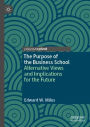 The Purpose of the Business School: Alternative Views and Implications for the Future