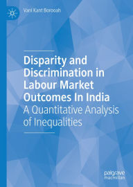 Title: Disparity and Discrimination in Labour Market Outcomes in India: A Quantitative Analysis of Inequalities, Author: Vani Kant Borooah
