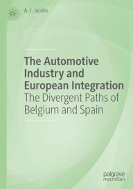 Title: The Automotive Industry and European Integration: The Divergent Paths of Belgium and Spain, Author: A. J. Jacobs PhD