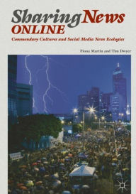 Title: Sharing News Online: Commendary Cultures and Social Media News Ecologies, Author: Fiona Martin