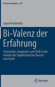 Title: Bi-Valenz der Erfahrung: Assoziation, Imaginäres und Trieb in der Genesis der Subjektivität bei Husserl und Freud, Author: Jagna Brudzinska