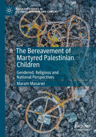 Title: The Bereavement of Martyred Palestinian Children: Gendered, Religious and National Perspectives, Author: Maram Masarwi