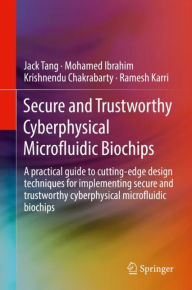Title: Secure and Trustworthy Cyberphysical Microfluidic Biochips: A practical guide to cutting-edge design techniques for implementing secure and trustworthy cyberphysical microfluidic biochips, Author: Jack Tang
