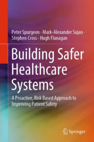 Title: Building Safer Healthcare Systems: A Proactive, Risk Based Approach to Improving Patient Safety, Author: Peter Spurgeon