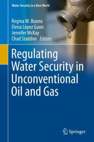 Title: Regulating Water Security in Unconventional Oil and Gas, Author: Regina M. Buono