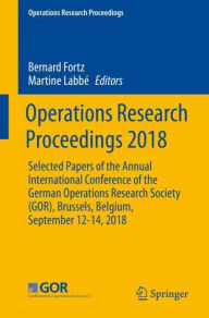 Title: Operations Research Proceedings 2018: Selected Papers of the Annual International Conference of the German Operations Research Society (GOR), Brussels, Belgium, September 12-14, 2018, Author: Bernard Fortz
