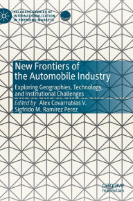 Title: New Frontiers of the Automobile Industry: Exploring Geographies, Technology, and Institutional Challenges, Author: Alex Covarrubias V.