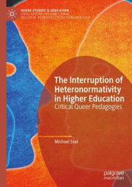 Title: The Interruption of Heteronormativity in Higher Education: Critical Queer Pedagogies, Author: Michael Seal