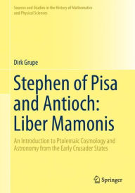 Title: Stephen of Pisa and Antioch: Liber Mamonis: An Introduction to Ptolemaic Cosmology and Astronomy from the Early Crusader States, Author: Dirk Grupe