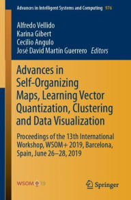 Title: Advances in Self-Organizing Maps, Learning Vector Quantization, Clustering and Data Visualization: Proceedings of the 13th International Workshop, WSOM+ 2019, Barcelona, Spain, June 26-28, 2019, Author: Alfredo Vellido
