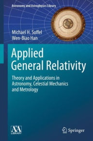 Title: Applied General Relativity: Theory and Applications in Astronomy, Celestial Mechanics and Metrology, Author: Michael H. Soffel