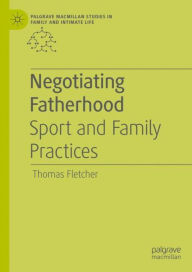Title: Negotiating Fatherhood: Sport and Family Practices, Author: Thomas Fletcher