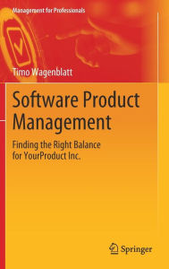 Title: Software Product Management: Finding the Right Balance for YourProduct Inc., Author: Timo Wagenblatt