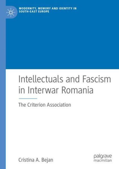 Intellectuals and Fascism in Interwar Romania: The Criterion Association