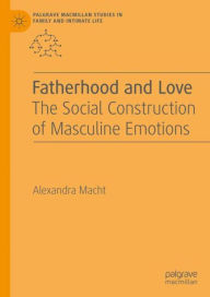 Title: Fatherhood and Love: The Social Construction of Masculine Emotions, Author: Alexandra Macht