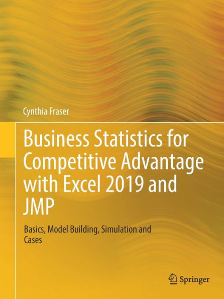 Business Statistics for Competitive Advantage with Excel 2019 and JMP: Basics, Model Building, Simulation and Cases