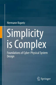 Title: Simplicity is Complex: Foundations of Cyber-Physical System Design, Author: Hermann Kopetz