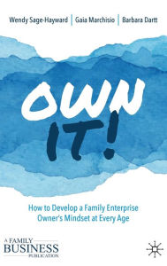 Title: Own It!: How to Develop a Family Enterprise Owner's Mindset at Every Age, Author: Wendy Sage-Hayward