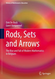 Title: Rods, Sets and Arrows: The Rise and Fall of Modern Mathematics in Belgium, Author: Dirk De Bock