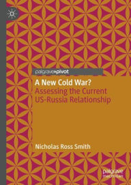Title: A New Cold War?: Assessing the Current US-Russia Relationship, Author: Nicholas Ross Smith