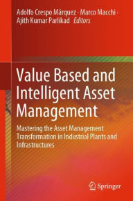 Title: Value Based and Intelligent Asset Management: Mastering the Asset Management Transformation in Industrial Plants and Infrastructures, Author: Adolfo Crespo Mïrquez