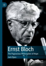 Title: Ernst Bloch: The Pugnacious Philosopher of Hope, Author: Jack Zipes