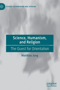 Title: Science, Humanism, and Religion: The Quest for Orientation, Author: Matthias Jung