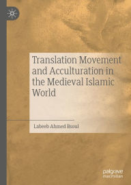 Title: Translation Movement and Acculturation in the Medieval Islamic World, Author: Labeeb Ahmed Bsoul