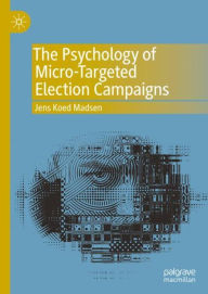 Title: The Psychology of Micro-Targeted Election Campaigns, Author: Jens Koed Madsen