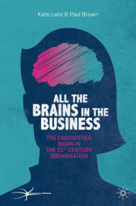 Title: All the Brains in the Business: The Engendered Brain in the 21st Century Organisation, Author: Kate Lanz