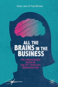 Title: All the Brains in the Business: The Engendered Brain in the 21st Century Organisation, Author: Kate Lanz