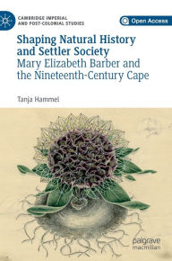 Title: Shaping Natural History and Settler Society: Mary Elizabeth Barber and the Nineteenth-Century Cape, Author: Tanja Hammel