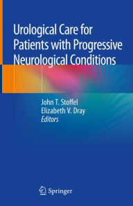 Title: Urological Care for Patients with Progressive Neurological Conditions, Author: John T. Stoffel