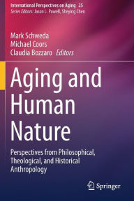 Title: Aging and Human Nature: Perspectives from Philosophical, Theological, and Historical Anthropology, Author: Mark Schweda