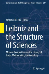 Title: Leibniz and the Structure of Sciences: Modern Perspectives on the History of Logic, Mathematics, Epistemology, Author: Vincenzo De Risi