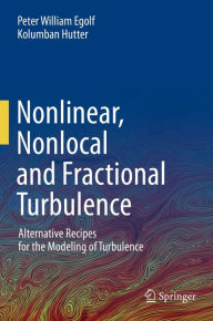 Title: Nonlinear, Nonlocal and Fractional Turbulence: Alternative Recipes for the Modeling of Turbulence, Author: Peter William Egolf