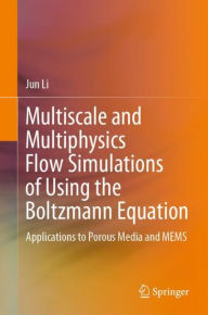 Title: Multiscale and Multiphysics Flow Simulations of Using the Boltzmann Equation: Applications to Porous Media and MEMS, Author: Jun Li