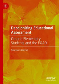 Title: Decolonizing Educational Assessment: Ontario Elementary Students and the EQAO, Author: Ardavan Eizadirad