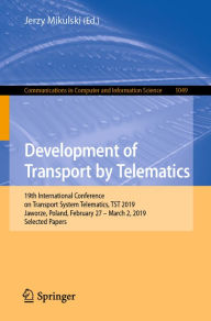 Title: Development of Transport by Telematics: 19th International Conference on Transport System Telematics, TST 2019, Jaworze, Poland, February 27 - March 2, 2019, Selected Papers, Author: Jerzy Mikulski