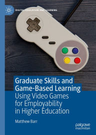 Title: Graduate Skills and Game-Based Learning: Using Video Games for Employability in Higher Education, Author: Matthew Barr