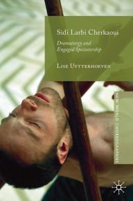 Title: Sidi Larbi Cherkaoui: Dramaturgy and Engaged Spectatorship, Author: Lise Uytterhoeven